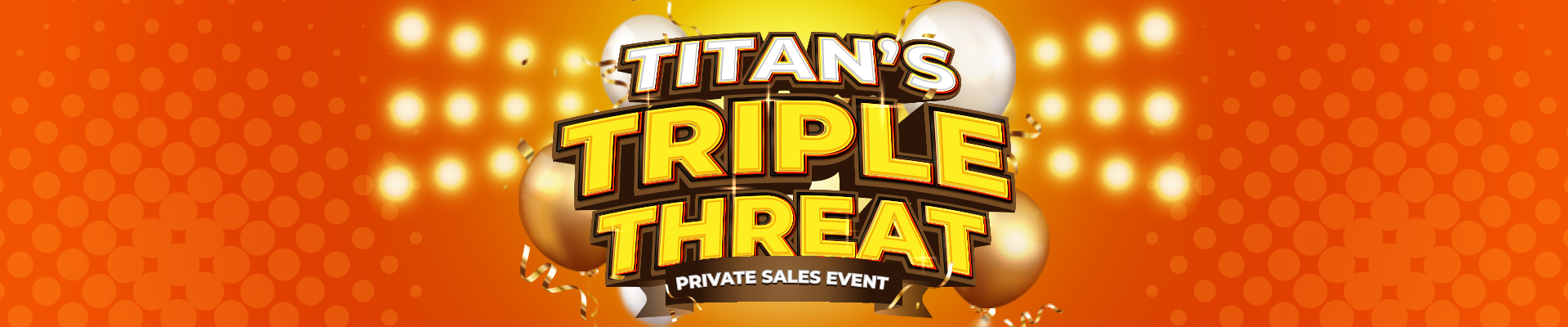 Titan's Triple Threat Private Sales Event with gold balloons and confetti on an orange background.