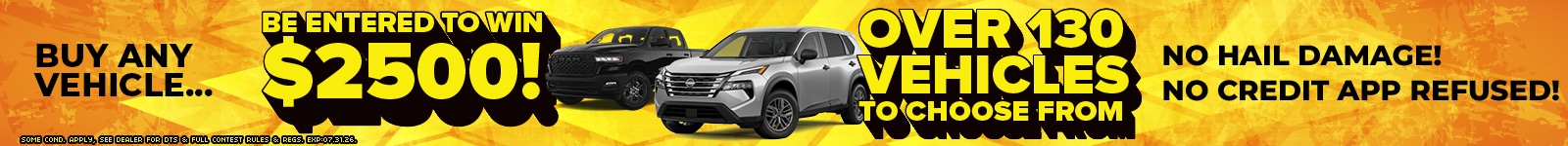 Win $2500 by buying a truck or SUV. Choose from over 130 vehicles. No hail damage, no credit app refused.